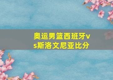 奥运男篮西班牙vs斯洛文尼亚比分