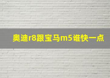 奥迪r8跟宝马m5谁快一点