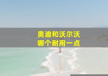 奥迪和沃尔沃哪个耐用一点