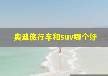 奥迪旅行车和suv哪个好