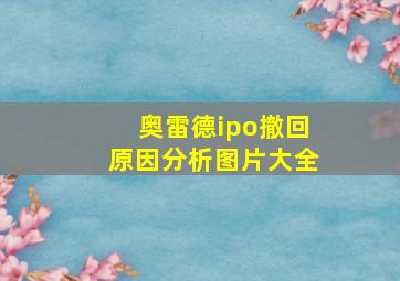 奥雷德ipo撤回原因分析图片大全