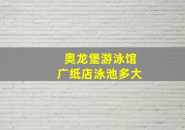 奥龙堡游泳馆广纸店泳池多大