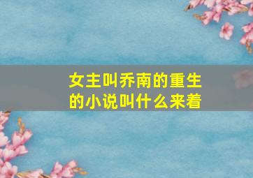 女主叫乔南的重生的小说叫什么来着