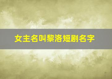 女主名叫黎洛短剧名字