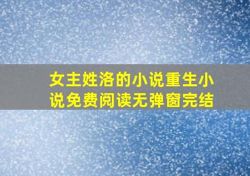 女主姓洛的小说重生小说免费阅读无弹窗完结