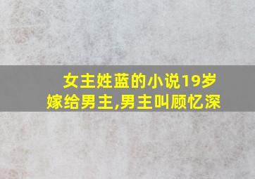 女主姓蓝的小说19岁嫁给男主,男主叫顾忆深