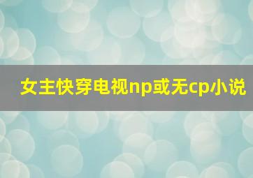 女主快穿电视np或无cp小说