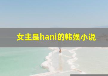 女主是hani的韩娱小说