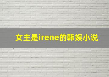 女主是irene的韩娱小说