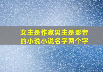 女主是作家男主是影帝的小说小说名字两个字