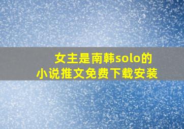 女主是南韩solo的小说推文免费下载安装