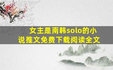 女主是南韩solo的小说推文免费下载阅读全文