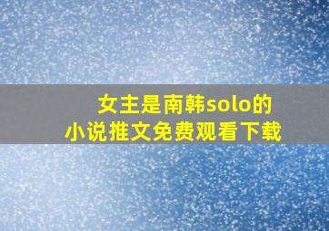 女主是南韩solo的小说推文免费观看下载