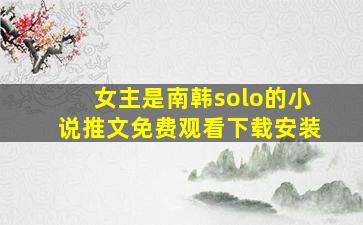 女主是南韩solo的小说推文免费观看下载安装