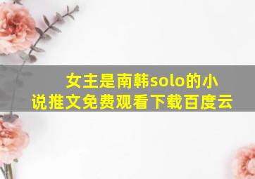 女主是南韩solo的小说推文免费观看下载百度云