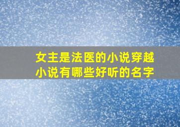 女主是法医的小说穿越小说有哪些好听的名字