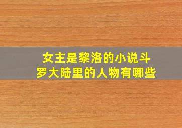 女主是黎洛的小说斗罗大陆里的人物有哪些