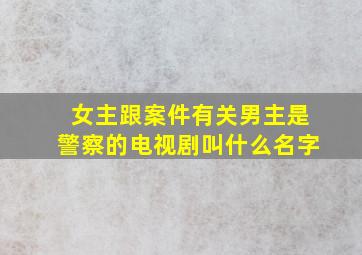 女主跟案件有关男主是警察的电视剧叫什么名字