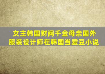 女主韩国财阀千金母亲国外服装设计师在韩国当爱豆小说