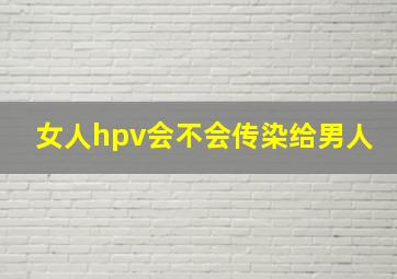 女人hpv会不会传染给男人