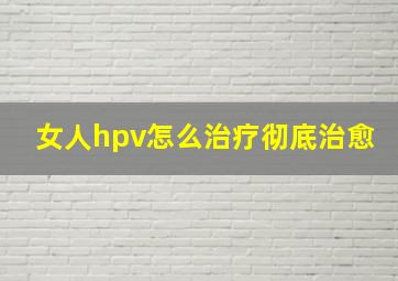 女人hpv怎么治疗彻底治愈