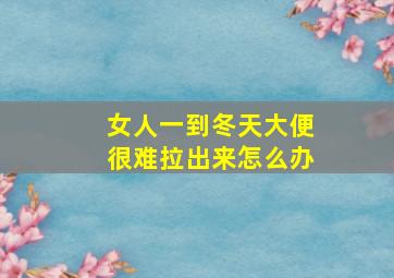 女人一到冬天大便很难拉出来怎么办