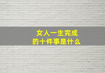 女人一生完成的十件事是什么