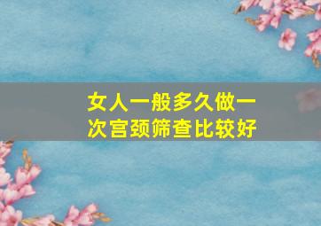 女人一般多久做一次宫颈筛查比较好