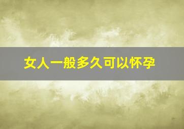 女人一般多久可以怀孕