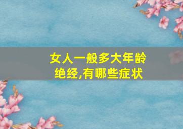 女人一般多大年龄绝经,有哪些症状