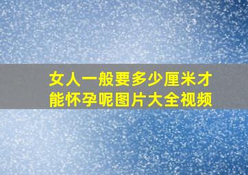 女人一般要多少厘米才能怀孕呢图片大全视频