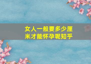 女人一般要多少厘米才能怀孕呢知乎