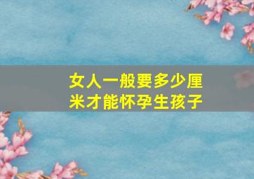 女人一般要多少厘米才能怀孕生孩子