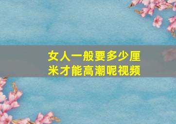 女人一般要多少厘米才能高潮呢视频