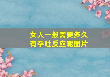 女人一般需要多久有孕吐反应呢图片