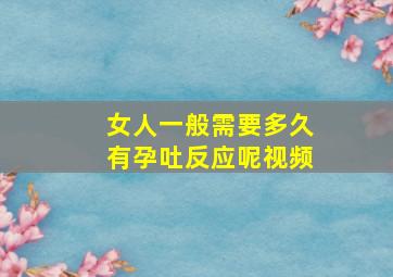 女人一般需要多久有孕吐反应呢视频