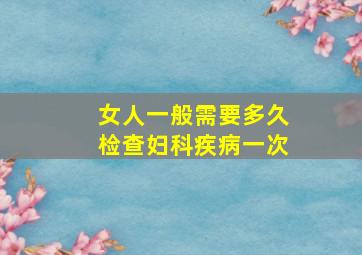 女人一般需要多久检查妇科疾病一次