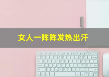 女人一阵阵发热出汗