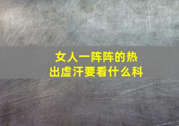 女人一阵阵的热出虚汗要看什么科