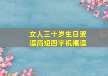 女人三十岁生日贺语简短四字祝福语