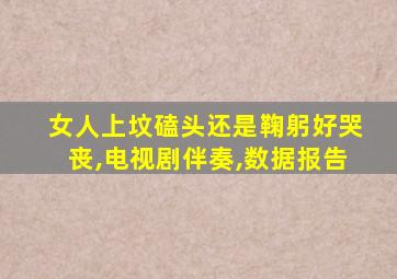 女人上坟磕头还是鞠躬好哭丧,电视剧伴奏,数据报告