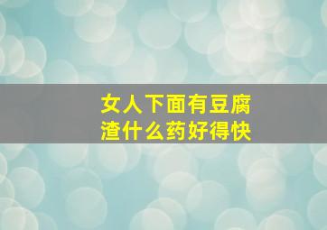 女人下面有豆腐渣什么药好得快