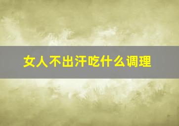 女人不出汗吃什么调理