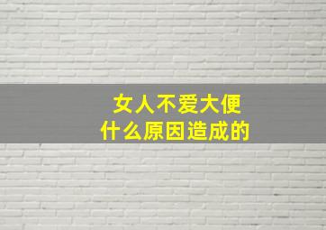 女人不爱大便什么原因造成的