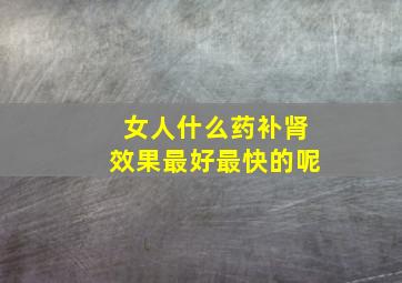 女人什么药补肾效果最好最快的呢