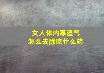 女人体内寒湿气怎么去除吃什么药