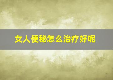 女人便秘怎么治疗好呢