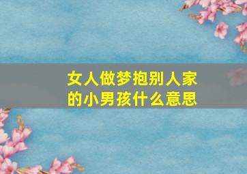 女人做梦抱别人家的小男孩什么意思