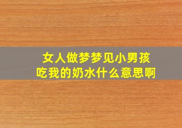 女人做梦梦见小男孩吃我的奶水什么意思啊