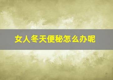 女人冬天便秘怎么办呢